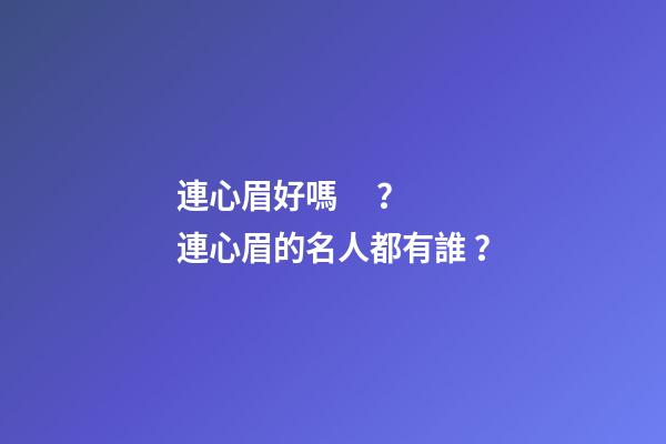 連心眉好嗎？連心眉的名人都有誰？